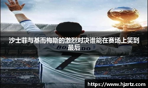 沙士菲与基而梅斯的激烈对决谁能在赛场上笑到最后