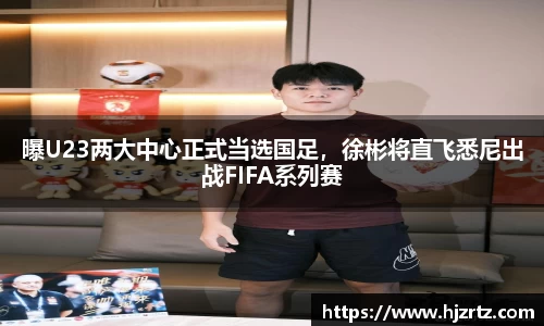 曝U23两大中心正式当选国足，徐彬将直飞悉尼出战FIFA系列赛