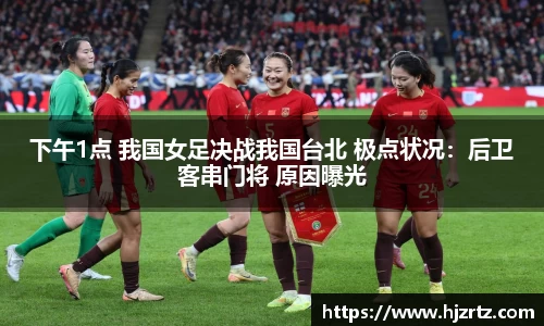 下午1点 我国女足决战我国台北 极点状况：后卫客串门将 原因曝光