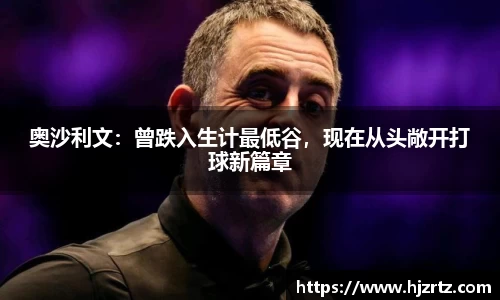 奥沙利文：曾跌入生计最低谷，现在从头敞开打球新篇章