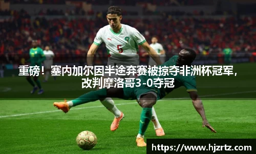 重磅！塞内加尔因半途弃赛被掠夺非洲杯冠军，改判摩洛哥3-0夺冠